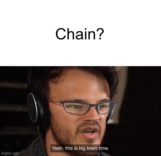 Yeah, this is big brain time | Chain? | image tagged in yeah this is big brain time | made w/ Imgflip meme maker