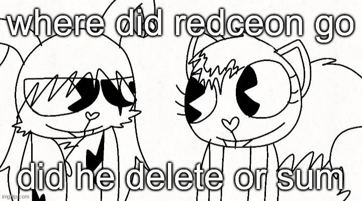 kitty and reddma | where did redceon go; did he delete or sum | image tagged in kitty and reddma | made w/ Imgflip meme maker