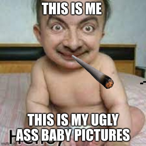 my pictures when i was a baby | THIS IS ME; THIS IS MY UGLY ASS BABY PICTURES | image tagged in my pictures when i was a baby | made w/ Imgflip meme maker