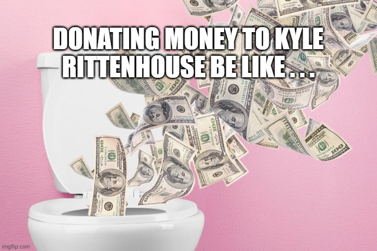 DONATING MONEY TO KYLE RITTENHOUSE BE LIKE . . . | image tagged in kyle rittenhouse,killer | made w/ Imgflip meme maker