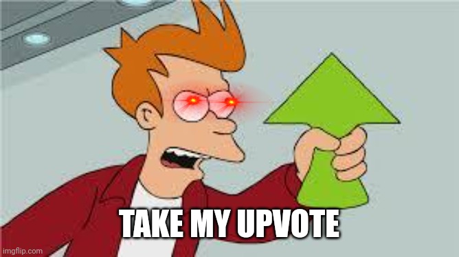 shut up and take my upvote | TAKE MY UPVOTE | image tagged in shut up and take my upvote | made w/ Imgflip meme maker