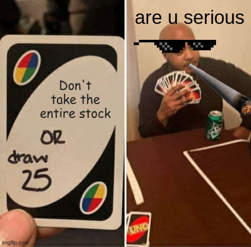 Don't take the entire stock are u serious | image tagged in memes,uno draw 25 cards | made w/ Imgflip meme maker
