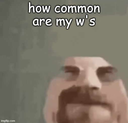 I am heisenbored to death | how common are my w's | image tagged in heisenburger | made w/ Imgflip meme maker