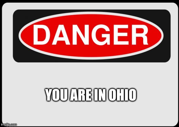 what happens when you go to ohio | YOU ARE IN OHIO | image tagged in danger | made w/ Imgflip meme maker
