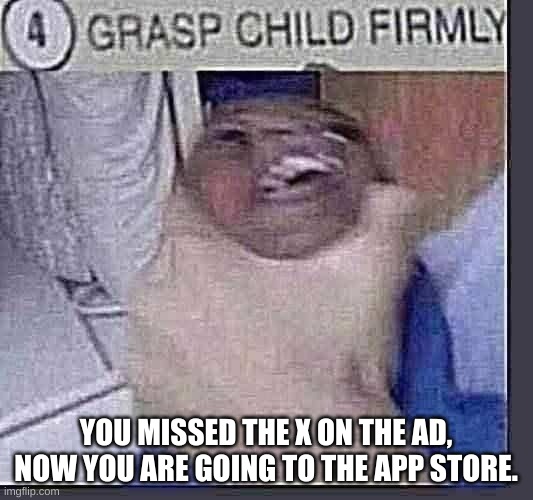 This happens to everybody once. | YOU MISSED THE X ON THE AD, NOW YOU ARE GOING TO THE APP STORE. | image tagged in grasp child firmly | made w/ Imgflip meme maker