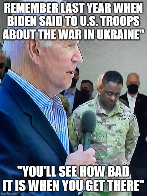 soldier gives biden a look of disgust | REMEMBER LAST YEAR WHEN BIDEN SAID TO U.S. TROOPS ABOUT THE WAR IN UKRAINE" "YOU'LL SEE HOW BAD IT IS WHEN YOU GET THERE" | image tagged in soldier gives biden a look of disgust | made w/ Imgflip meme maker