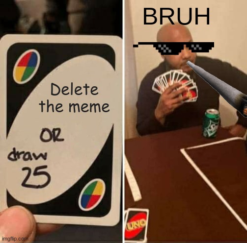 Delete the meme BRUH | image tagged in memes,uno draw 25 cards | made w/ Imgflip meme maker