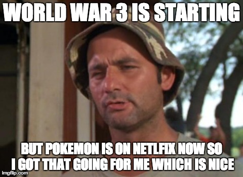 So I Got That Goin For Me Which Is Nice Meme | WORLD WAR 3 IS STARTING BUT POKEMON IS ON NETLFIX NOW SO I GOT THAT GOING FOR ME WHICH IS NICE | image tagged in memes,so i got that goin for me which is nice | made w/ Imgflip meme maker