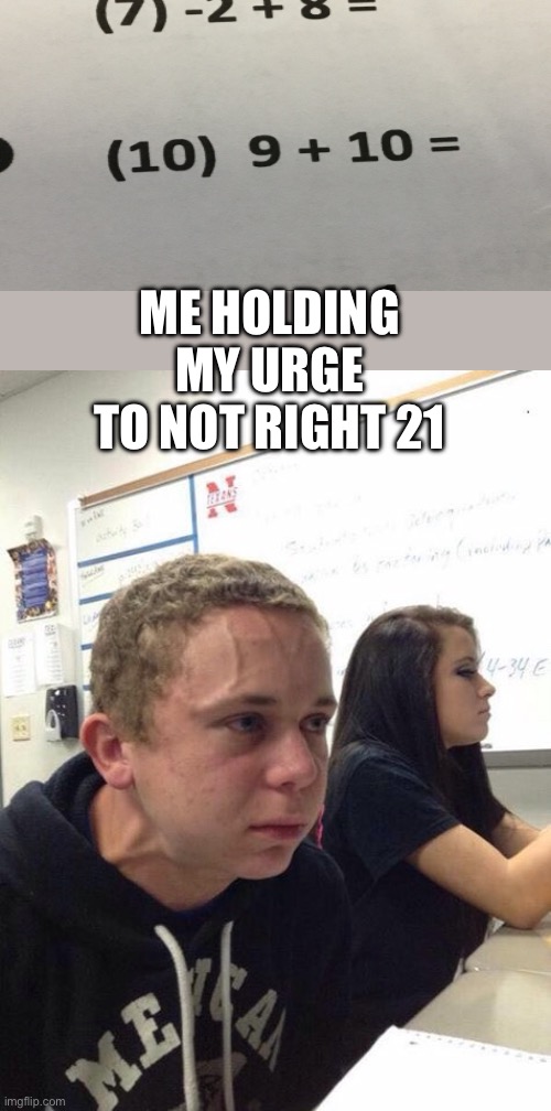 21 | ME HOLDING MY URGE TO NOT RIGHT 21 | image tagged in straining kid | made w/ Imgflip meme maker