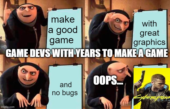Gru's Plan Meme | make a good game; with great graphics; GAME DEVS WITH YEARS TO MAKE A GAME; and no bugs; OOPS... | image tagged in memes,gru's plan | made w/ Imgflip meme maker