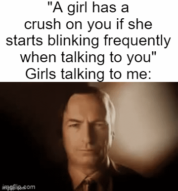 Staring contest it is. | "A girl has a crush on you if she starts blinking frequently when talking to you"
Girls talking to me: | image tagged in gifs,saul goodman | made w/ Imgflip video-to-gif maker