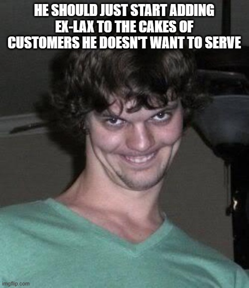 Creepy guy  | HE SHOULD JUST START ADDING EX-LAX TO THE CAKES OF CUSTOMERS HE DOESN'T WANT TO SERVE | image tagged in creepy guy | made w/ Imgflip meme maker