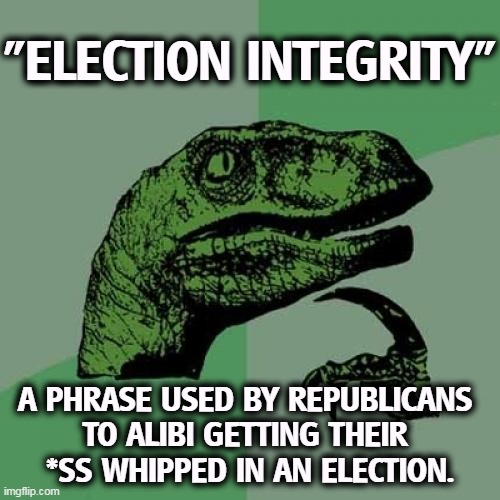 "Election Integrity" means Republicans can't believe how badly they lost. | "ELECTION INTEGRITY"; A PHRASE USED BY REPUBLICANS 
TO ALIBI GETTING THEIR 
*SS WHIPPED IN AN ELECTION. | image tagged in memes,philosoraptor,republican,crybaby,losers | made w/ Imgflip meme maker