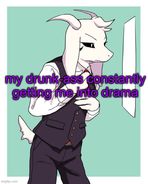 fuck | my drunk-ass constantly getting me into drama | image tagged in asriel in a suit | made w/ Imgflip meme maker