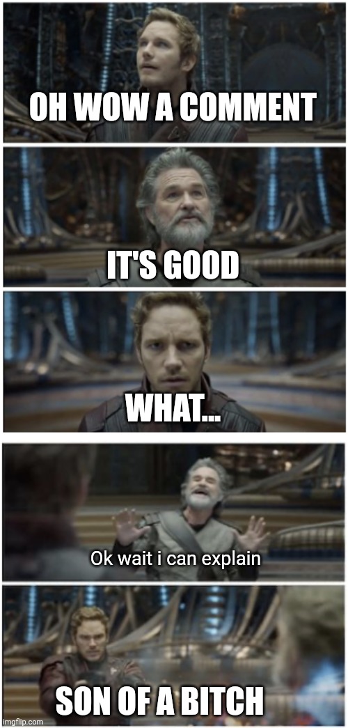 What did you say? Star Lord | OH WOW A COMMENT SON OF A BITCH Ok wait i can explain WHAT... IT'S GOOD | image tagged in what did you say star lord | made w/ Imgflip meme maker