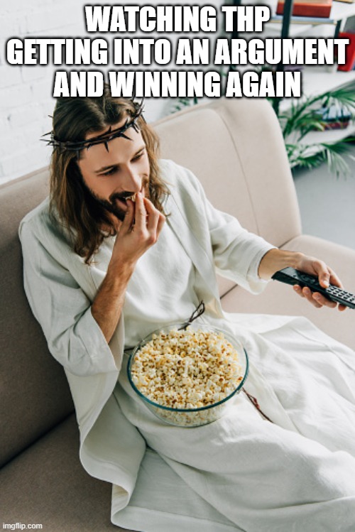 Common THP W, Common Andrew L | WATCHING THP GETTING INTO AN ARGUMENT AND WINNING AGAIN | image tagged in jesus eating popcorn and watching tv | made w/ Imgflip meme maker