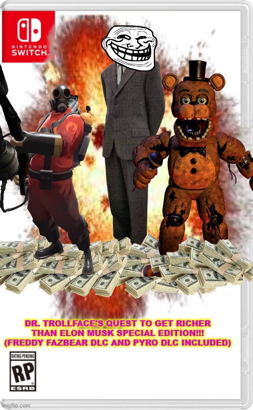 NOW ON NINTENDO SWITCH!!! | DR. TROLLFACE'S QUEST TO GET RICHER THAN ELON MUSK SPECIAL EDITION!!! (FREDDY FAZBEAR DLC AND PYRO DLC INCLUDED) | image tagged in no tags | made w/ Imgflip meme maker