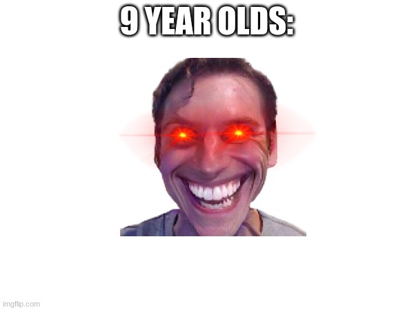 9 YEAR OLDS: | made w/ Imgflip meme maker
