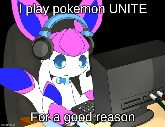 (NOTE: This template Is from Sylcleon) | I play pokemon UNITE; For a good reason | image tagged in sylceon gaming 1/ | made w/ Imgflip meme maker