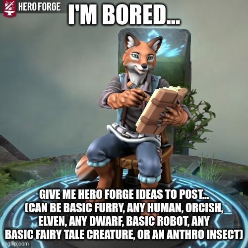 Hero Forge | I'M BORED... GIVE ME HERO FORGE IDEAS TO POST... (CAN BE BASIC FURRY, ANY HUMAN, ORCISH, ELVEN, ANY DWARF, BASIC ROBOT, ANY BASIC FAIRY TALE CREATURE, OR AN ANTHRO INSECT) | image tagged in hero forge | made w/ Imgflip meme maker