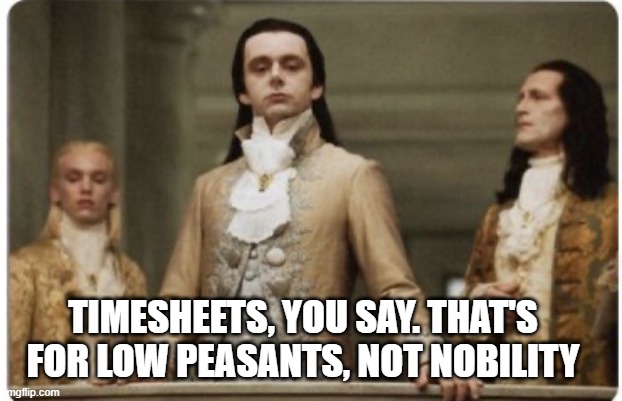 Timesheets | TIMESHEETS, YOU SAY. THAT'S FOR LOW PEASANTS, NOT NOBILITY | image tagged in superior royalty | made w/ Imgflip meme maker