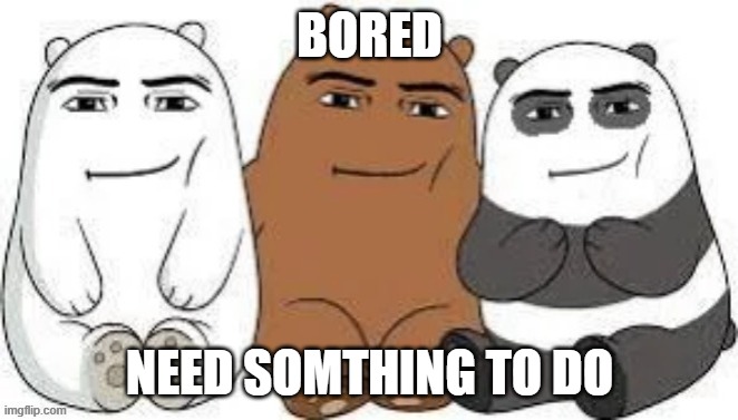 We Bear Man Face | BORED; NEED SOMTHING TO DO | made w/ Imgflip meme maker