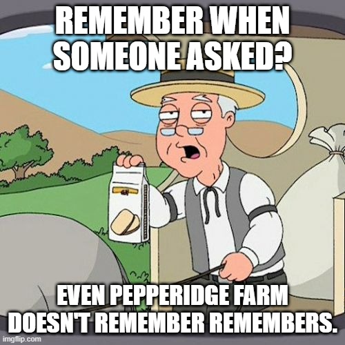 no one asked | REMEMBER WHEN SOMEONE ASKED? EVEN PEPPERIDGE FARM DOESN'T REMEMBER REMEMBERS. | image tagged in memes,pepperidge farm remembers | made w/ Imgflip meme maker