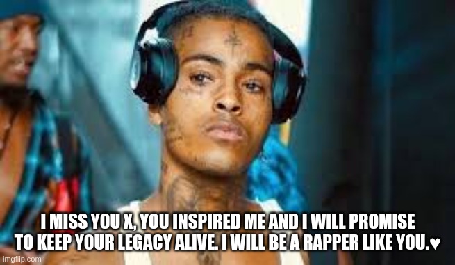 I MISS YOU X, YOU INSPIRED ME AND I WILL PROMISE TO KEEP YOUR LEGACY ALIVE. I WILL BE A RAPPER LIKE YOU.♥ | image tagged in i miss you,not really a gif | made w/ Imgflip meme maker