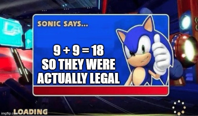 Sonic Says | 9 + 9 = 18 SO THEY WERE ACTUALLY LEGAL | image tagged in sonic says,sonic the hedgehog,sonic sez,sonic meme | made w/ Imgflip meme maker