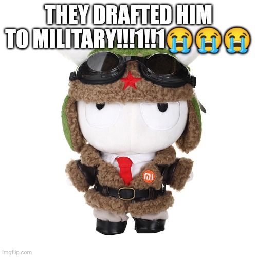 Chinese Air Forces Xiaomi Bunny Plushie | THEY DRAFTED HIM TO MILITARY!!!1!!1😭😭😭 | image tagged in chinese air forces xiaomi bunny plushie | made w/ Imgflip meme maker