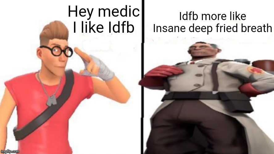 Shitpost | Hey medic I like Idfb; Idfb more like Insane deep fried breath | image tagged in hey medic,shitpost,tf2,bfdi | made w/ Imgflip meme maker