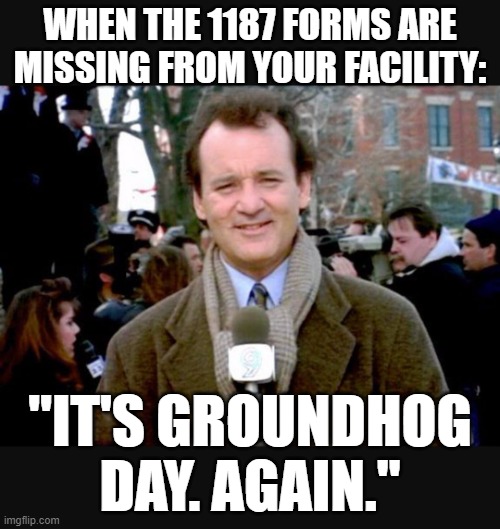 Groundhog Day blah | WHEN THE 1187 FORMS ARE MISSING FROM YOUR FACILITY:; "IT'S GROUNDHOG DAY. AGAIN." | image tagged in groundhog day blah | made w/ Imgflip meme maker