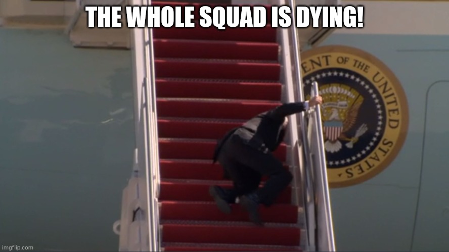 Biden falling | THE WHOLE SQUAD IS DYING! | image tagged in biden falling | made w/ Imgflip meme maker
