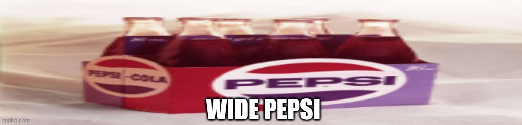 WIDE PEPSI | WIDE PEPSI | image tagged in pepsi | made w/ Imgflip meme maker