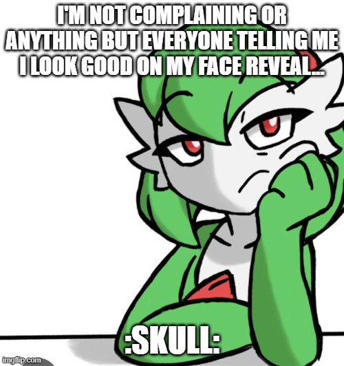 :/ | I'M NOT COMPLAINING OR ANYTHING BUT EVERYONE TELLING ME I LOOK GOOD ON MY FACE REVEAL... :SKULL: | image tagged in bored asf | made w/ Imgflip meme maker