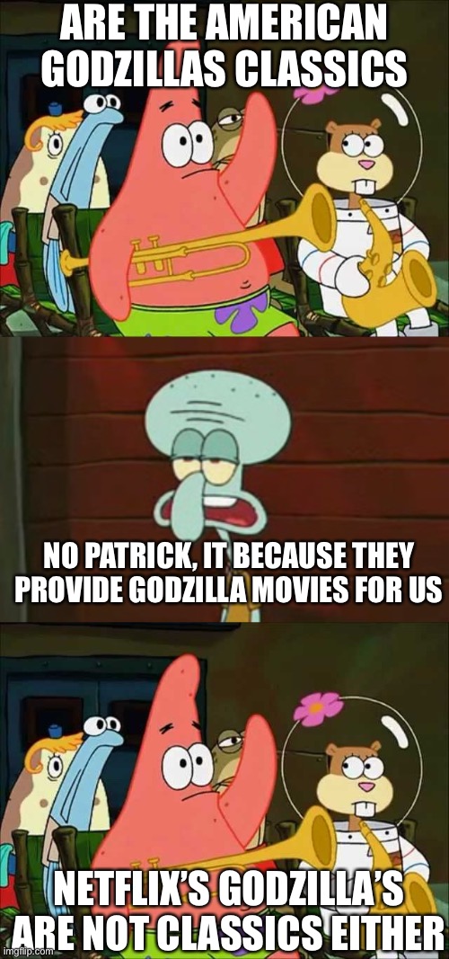 Image title | ARE THE AMERICAN GODZILLAS CLASSICS; NO PATRICK, IT BECAUSE THEY PROVIDE GODZILLA MOVIES FOR US; NETFLIX’S GODZILLA’S ARE NOT CLASSICS EITHER | image tagged in no patrick my version,godzilla,netflix,america | made w/ Imgflip meme maker