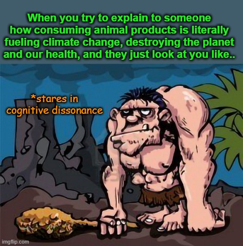 Meat eating cognitive dissonance caveman | When you try to explain to someone how consuming animal products is literally fueling climate change, destroying the planet and our health, and they just look at you like.. *stares in cognitive dissonance | image tagged in vegan,climate change | made w/ Imgflip meme maker