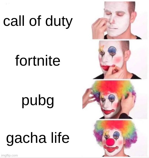 my entire fyp | call of duty; fortnite; pubg; gacha life | image tagged in memes,clown applying makeup | made w/ Imgflip meme maker