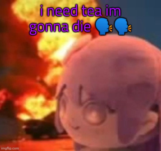 msmg | i need tea im gonna die 🗣️🗣️ | image tagged in msmg | made w/ Imgflip meme maker