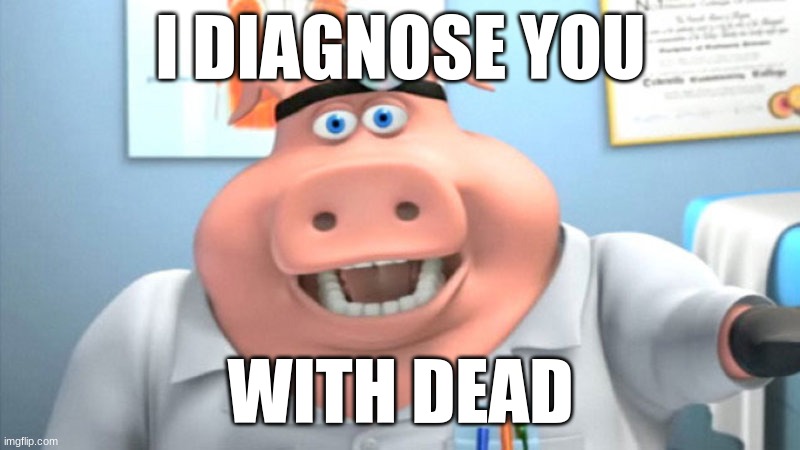 I Diagnose You With Dead | I DIAGNOSE YOU WITH DEAD | image tagged in i diagnose you with dead | made w/ Imgflip meme maker