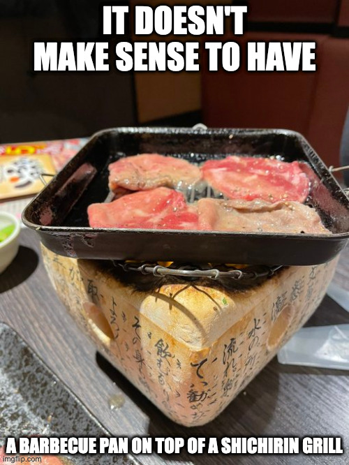 Barbecue Pan on a Shichirin Grill | IT DOESN'T MAKE SENSE TO HAVE; A BARBECUE PAN ON TOP OF A SHICHIRIN GRILL | image tagged in barbecue,memes | made w/ Imgflip meme maker