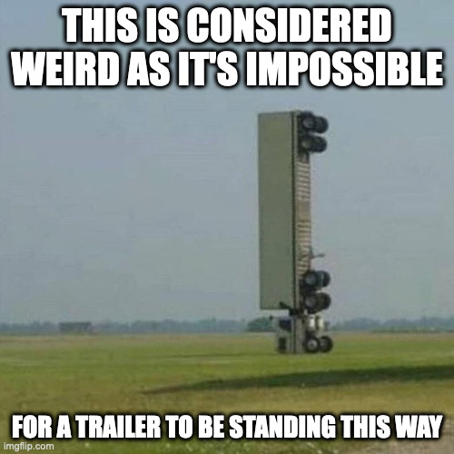 Trailer Standing on Its Front | THIS IS CONSIDERED WEIRD AS IT'S IMPOSSIBLE; FOR A TRAILER TO BE STANDING THIS WAY | image tagged in truck,memes | made w/ Imgflip meme maker