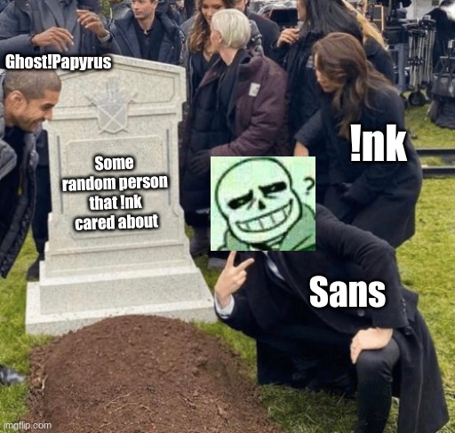 eHhHhHh- | Ghost!Papyrus; !nk; Some random person that !nk cared about; Sans | image tagged in grant gustin over grave | made w/ Imgflip meme maker