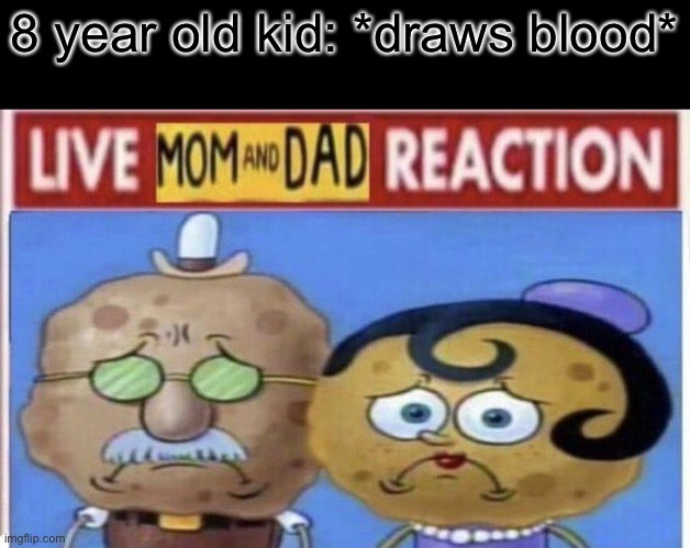 live mom and dad reaction | 8 year old kid: *draws blood* | image tagged in live mom and dad reaction | made w/ Imgflip meme maker