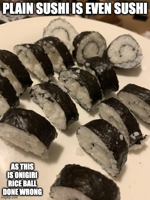 Plain Sushi | PLAIN SUSHI IS EVEN SUSHI; AS THIS IS ONIGIRI RICE BALL DONE WRONG | image tagged in food,memes | made w/ Imgflip meme maker