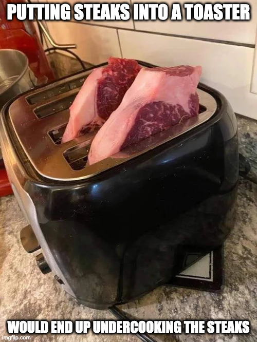 Steaks in Toaster | PUTTING STEAKS INTO A TOASTER; WOULD END UP UNDERCOOKING THE STEAKS | image tagged in toaster,food,steak,memes | made w/ Imgflip meme maker