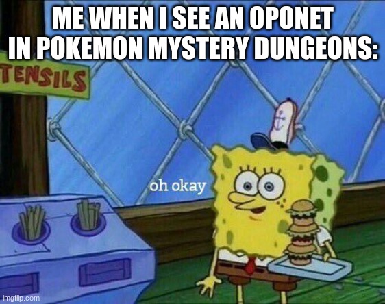 ... | ME WHEN I SEE AN OPONET IN POKEMON MYSTERY DUNGEONS: | image tagged in oh okay | made w/ Imgflip meme maker