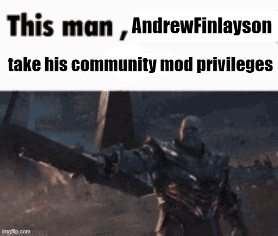@Global Mods | AndrewFinlayson; take his community mod privileges | made w/ Imgflip meme maker