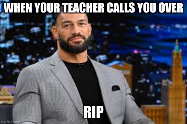 roman bruh | WHEN YOUR TEACHER CALLS YOU OVER; RIP | image tagged in roman bruh | made w/ Imgflip meme maker