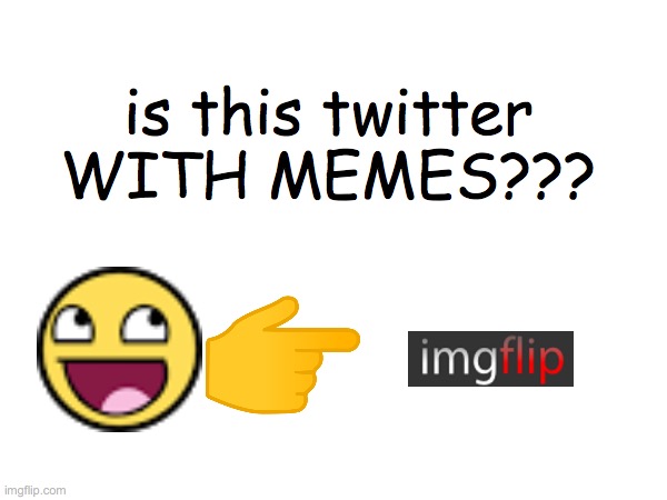 is this twitter
WITH MEMES??? | made w/ Imgflip meme maker